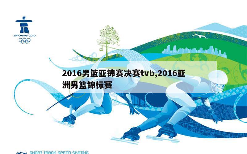 2016男篮亚锦赛决赛tvb,2016亚洲男篮锦标赛