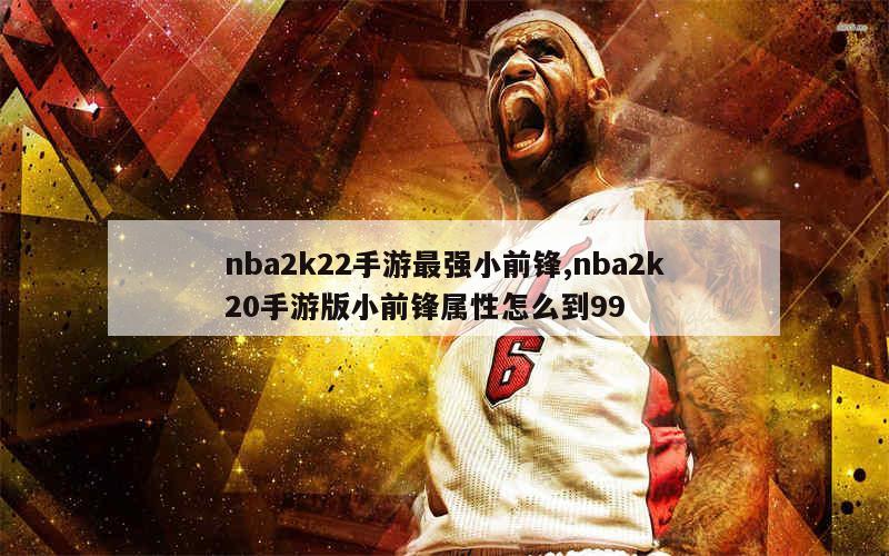 nba2k22手游最强小前锋,nba2k20手游版小前锋属性怎么到99