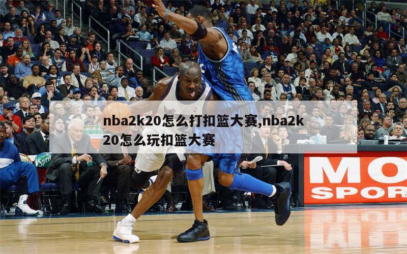 nba2k20怎么打扣篮大赛,nba2k20怎么玩扣篮大赛