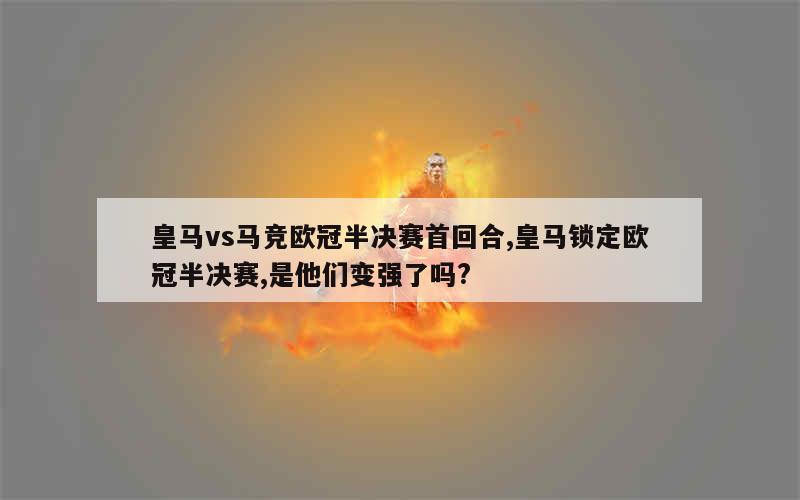 皇马vs马竞欧冠半决赛首回合,皇马锁定欧冠半决赛,是他们变强了吗?