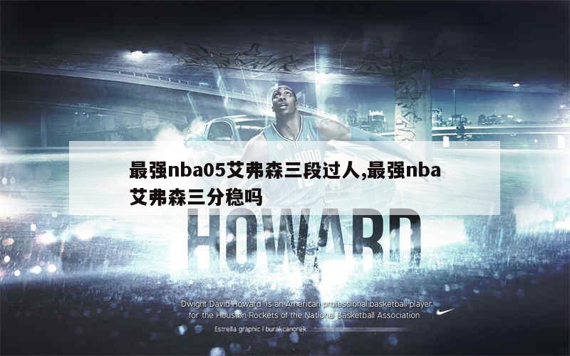 最强nba05艾弗森三段过人,最强nba艾弗森三分稳吗