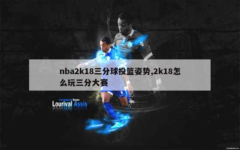 nba2k18三分球投篮姿势,2k18怎么玩三分大赛