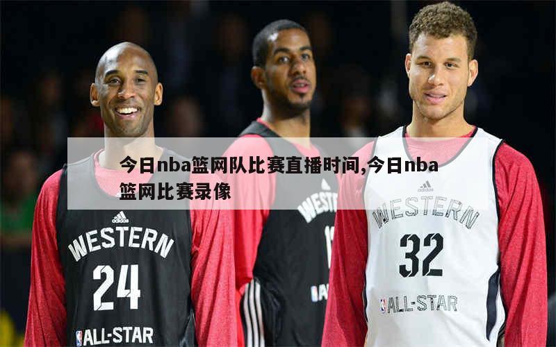 今日nba篮网队比赛直播时间,今日nba篮网比赛录像