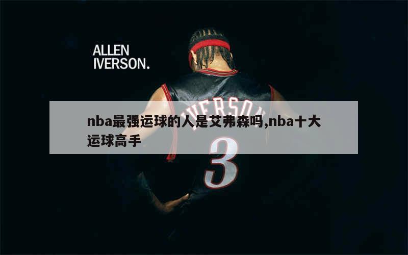 nba最强运球的人是艾弗森吗,nba十大运球高手