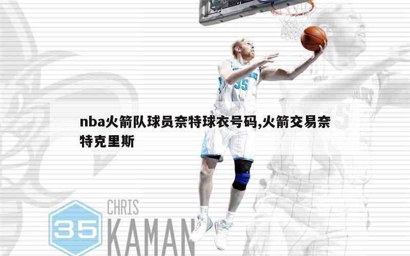 nba火箭队球员奈特球衣号码,火箭交易奈特克里斯