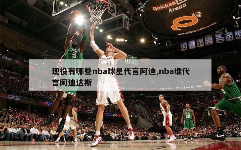 现役有哪些nba球星代言阿迪,nba谁代言阿迪达斯