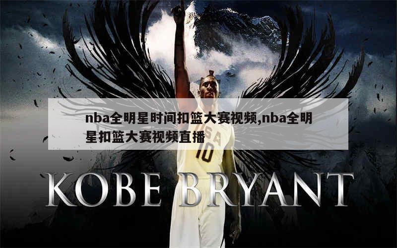 nba全明星时间扣篮大赛视频,nba全明星扣篮大赛视频直播