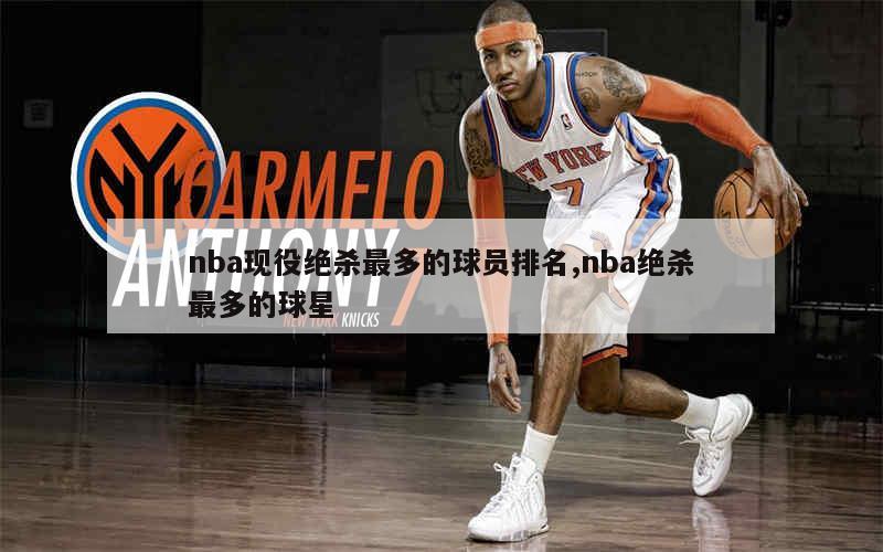 nba现役绝杀最多的球员排名,nba绝杀最多的球星