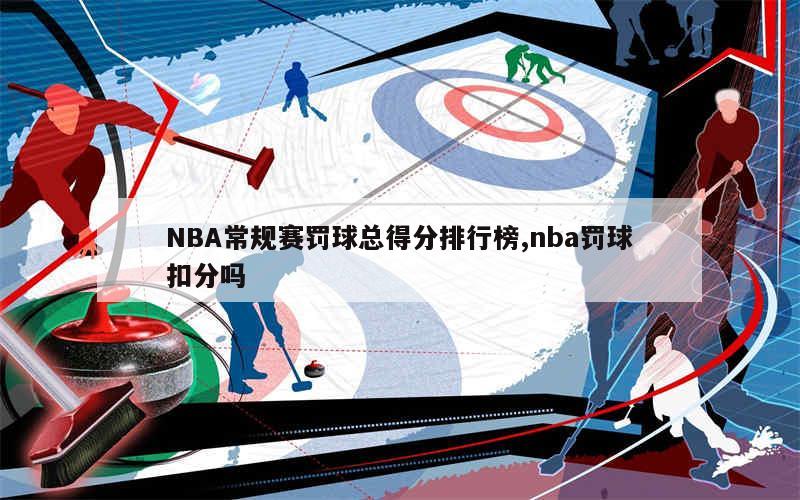 NBA常规赛罚球总得分排行榜,nba罚球扣分吗