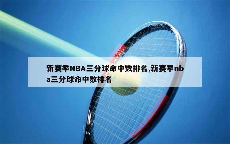 新赛季NBA三分球命中数排名,新赛季nba三分球命中数排名