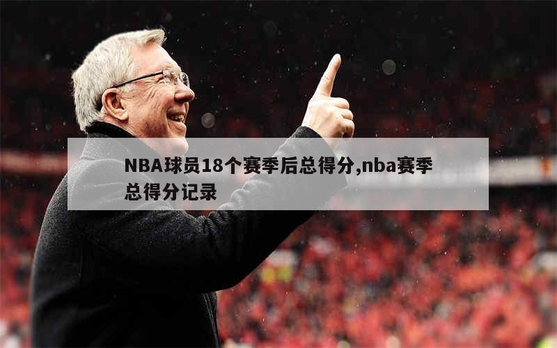 NBA球员18个赛季后总得分,nba赛季总得分记录