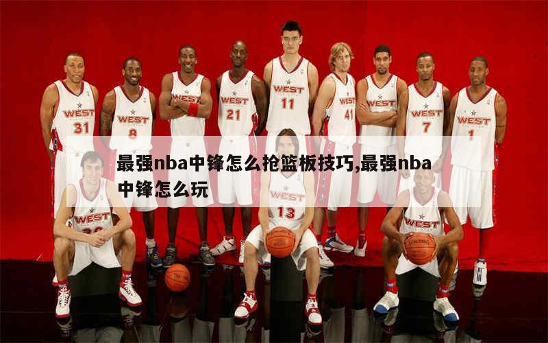 最强nba中锋怎么抢篮板技巧,最强nba中锋怎么玩