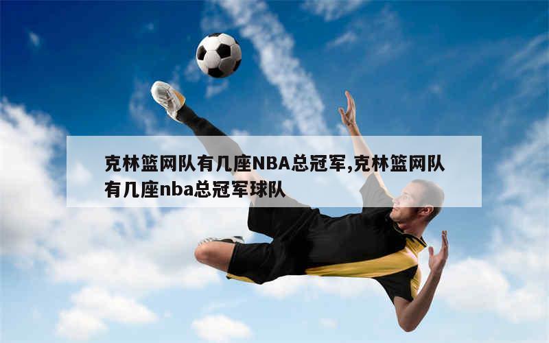 克林篮网队有几座NBA总冠军,克林篮网队有几座nba总冠军球队