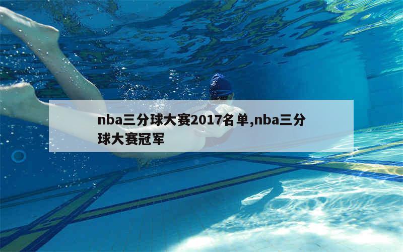 nba三分球大赛2017名单,nba三分球大赛冠军