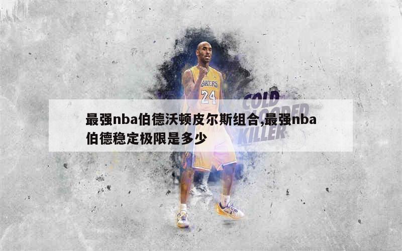 最强nba伯德沃顿皮尔斯组合,最强nba伯德稳定极限是多少