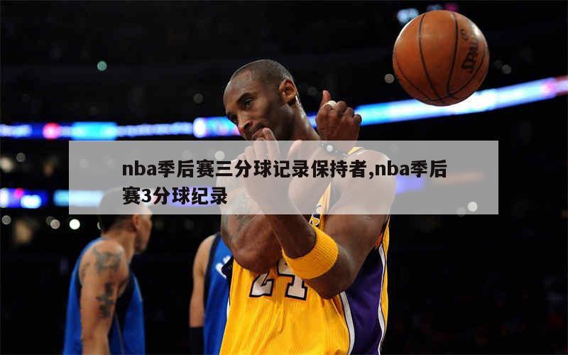 nba季后赛三分球记录保持者,nba季后赛3分球纪录