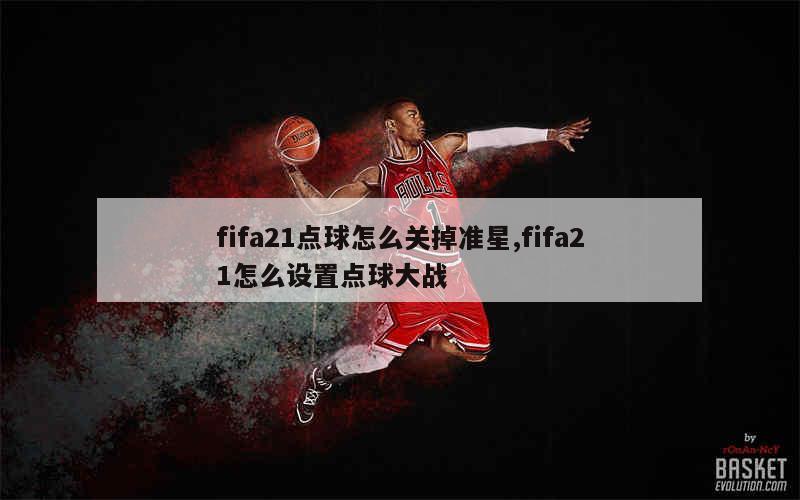 fifa21点球怎么关掉准星,fifa21怎么设置点球大战