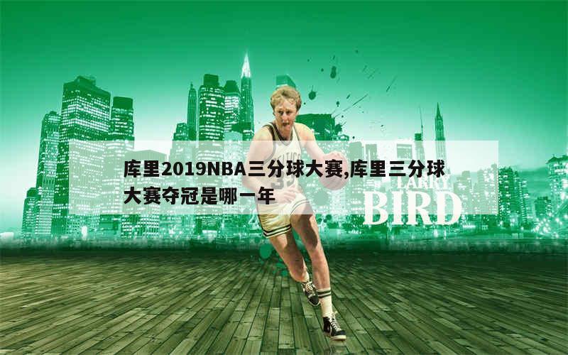 库里2019NBA三分球大赛,库里三分球大赛夺冠是哪一年