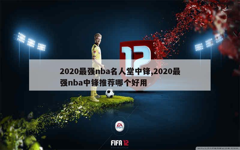 2020最强nba名人堂中锋,2020最强nba中锋推荐哪个好用