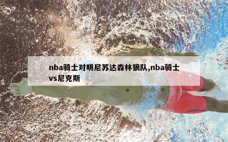 nba骑士对明尼苏达森林狼队,nba骑士vs尼克斯