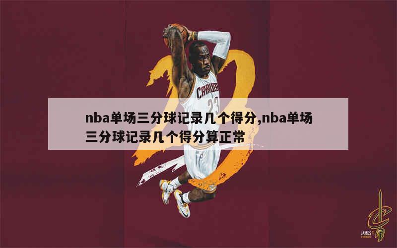 nba单场三分球记录几个得分,nba单场三分球记录几个得分算正常