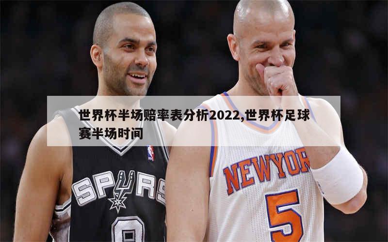 世界杯半场赔率表分析2022,世界杯足球赛半场时间