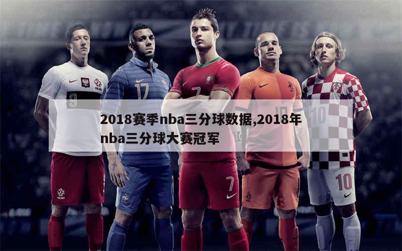 2018赛季nba三分球数据,2018年nba三分球大赛冠军