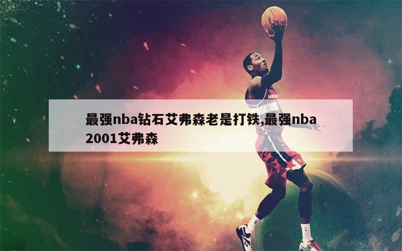 最强nba钻石艾弗森老是打铁,最强nba2001艾弗森