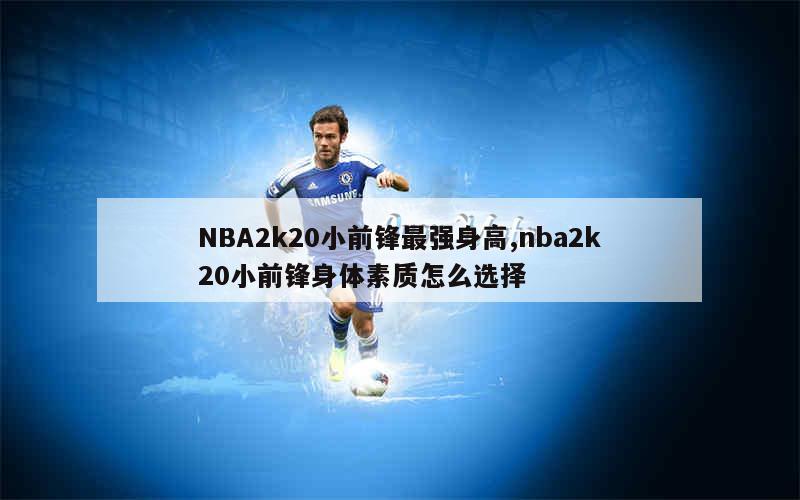 NBA2k20小前锋最强身高,nba2k20小前锋身体素质怎么选择