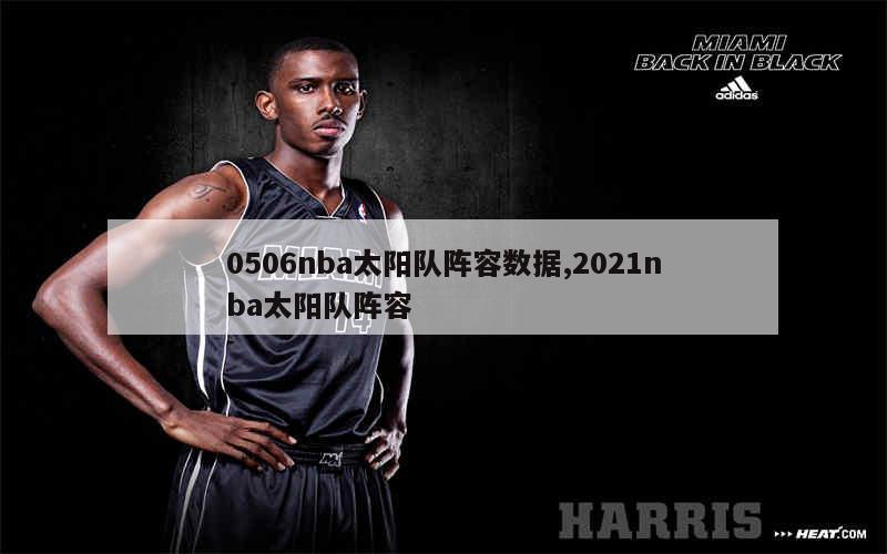 0506nba太阳队阵容数据,2021nba太阳队阵容