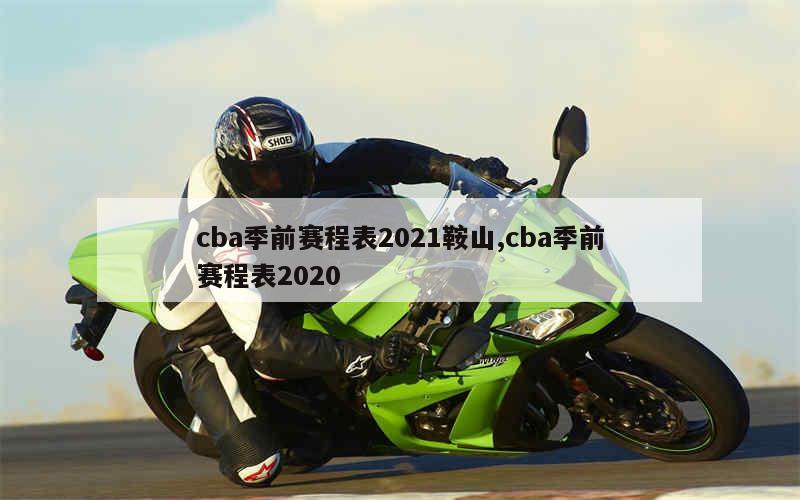 cba季前赛程表2021鞍山,cba季前赛程表2020