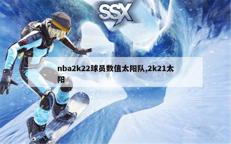 nba2k22球员数值太阳队,2k21太阳