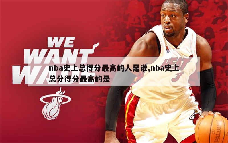 nba史上总得分最高的人是谁,nba史上总分得分最高的是