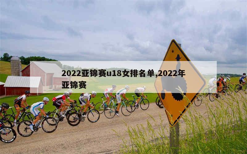 2022亚锦赛u18女排名单,2022年亚锦赛