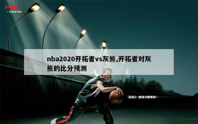 nba2020开拓者vs灰熊,开拓者对灰熊的比分预测