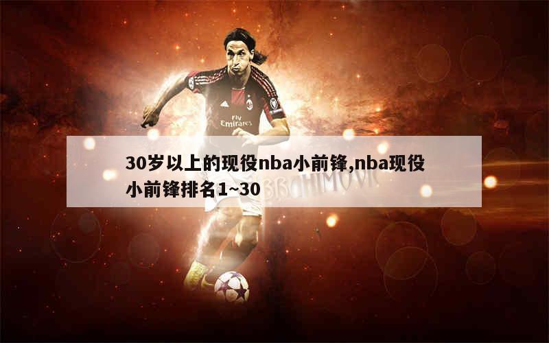 30岁以上的现役nba小前锋,nba现役小前锋排名1~30