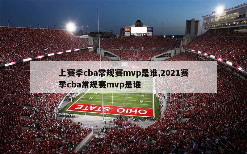 上赛季cba常规赛mvp是谁,2021赛季cba常规赛mvp是谁