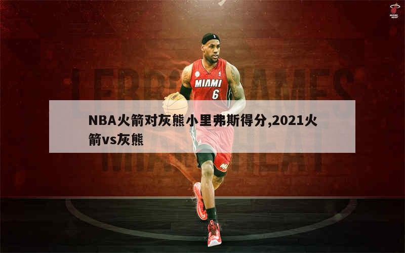 NBA火箭对灰熊小里弗斯得分,2021火箭vs灰熊