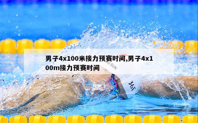 男子4x100米接力预赛时间,男子4x100m接力预赛时间