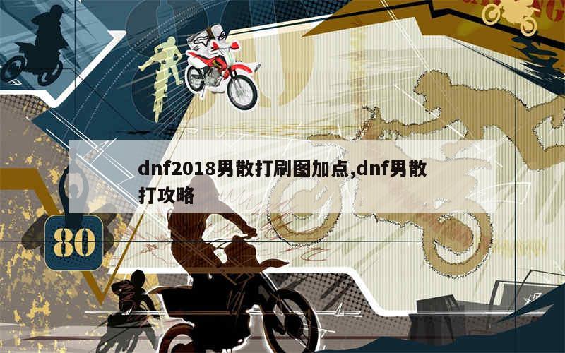 dnf2018男散打刷图加点,dnf男散打攻略