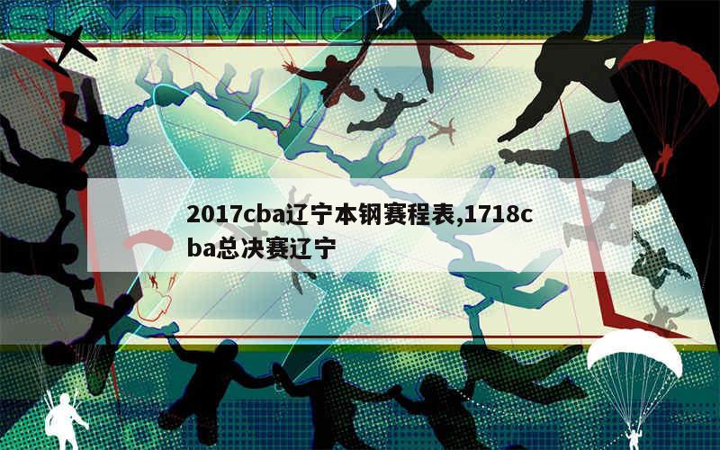 2017cba辽宁本钢赛程表,1718cba总决赛辽宁