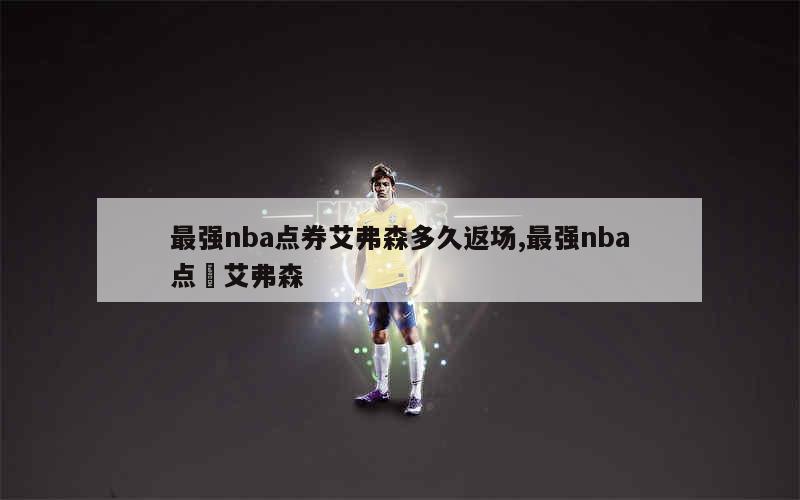 最强nba点券艾弗森多久返场,最强nba点劵艾弗森