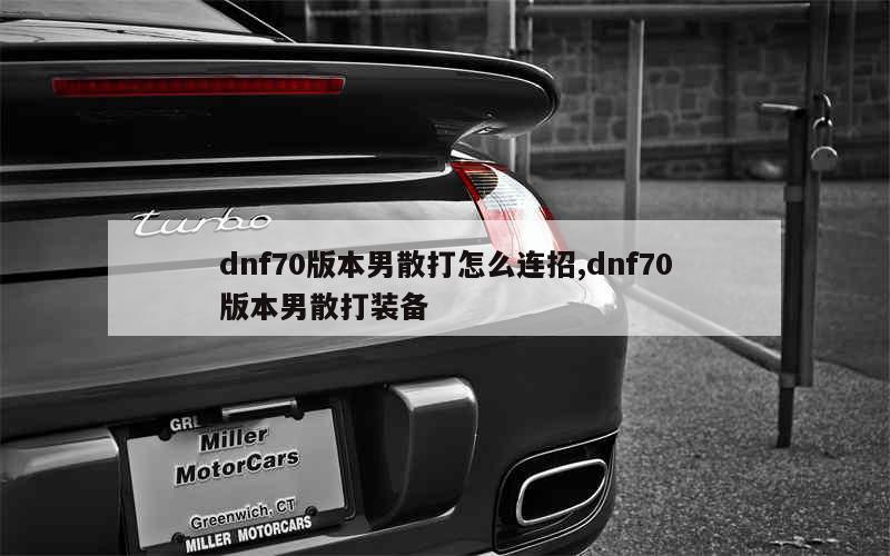 dnf70版本男散打怎么连招,dnf70版本男散打装备