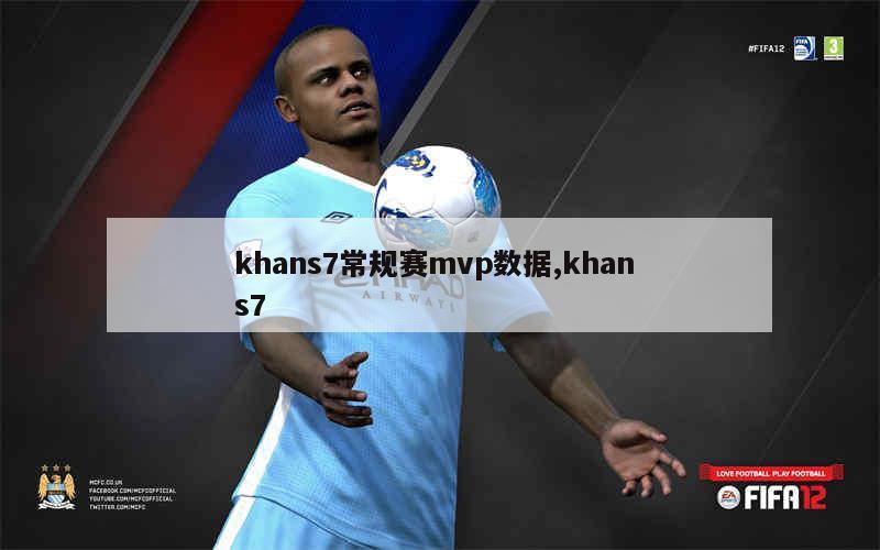 khans7常规赛mvp数据,khan s7