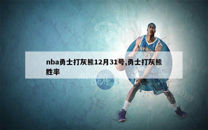 nba勇士打灰熊12月31号,勇士打灰熊胜率