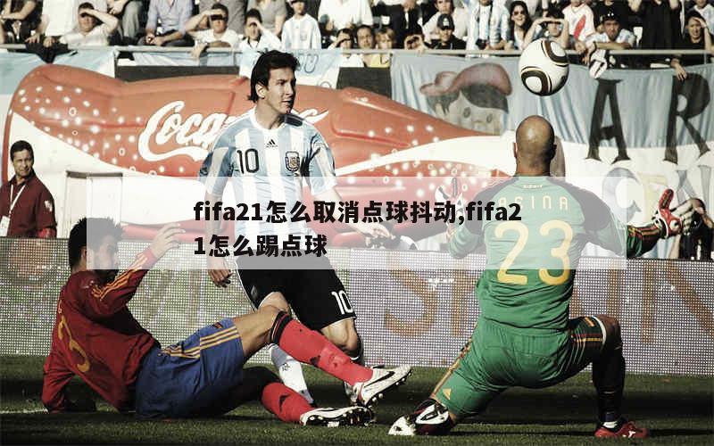 fifa21怎么取消点球抖动,fifa21怎么踢点球