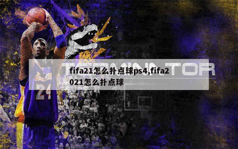 fifa21怎么扑点球ps4,fifa2021怎么扑点球