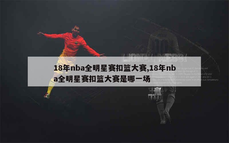 18年nba全明星赛扣篮大赛,18年nba全明星赛扣篮大赛是哪一场