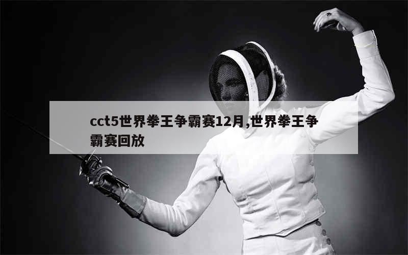 cct5世界拳王争霸赛12月,世界拳王争霸赛回放