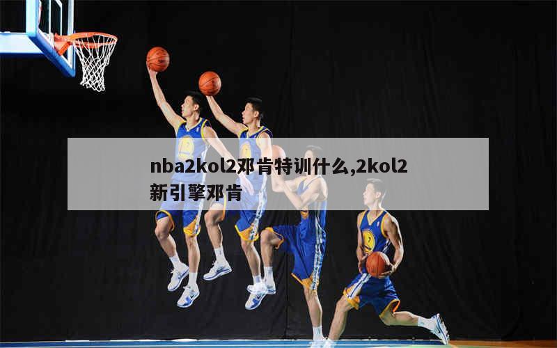 nba2kol2邓肯特训什么,2kol2新引擎邓肯